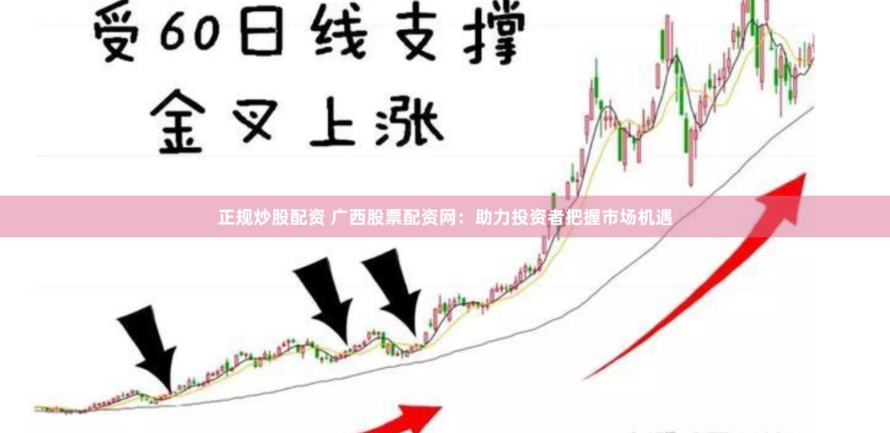 正规炒股配资 广西股票配资网：助力投资者把握市场机遇
