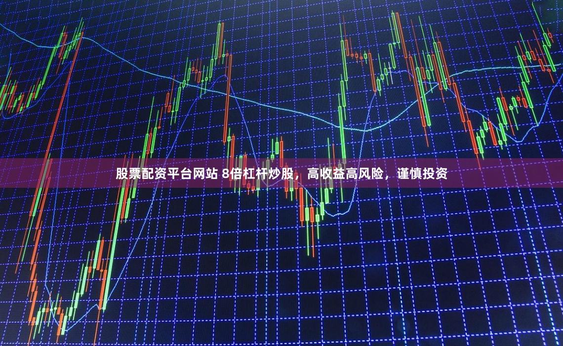 股票配资平台网站 8倍杠杆炒股，高收益高风险，谨慎投资