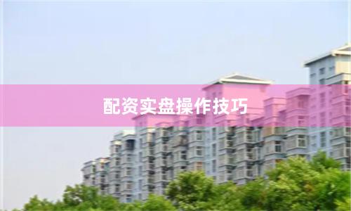配资实盘操作技巧