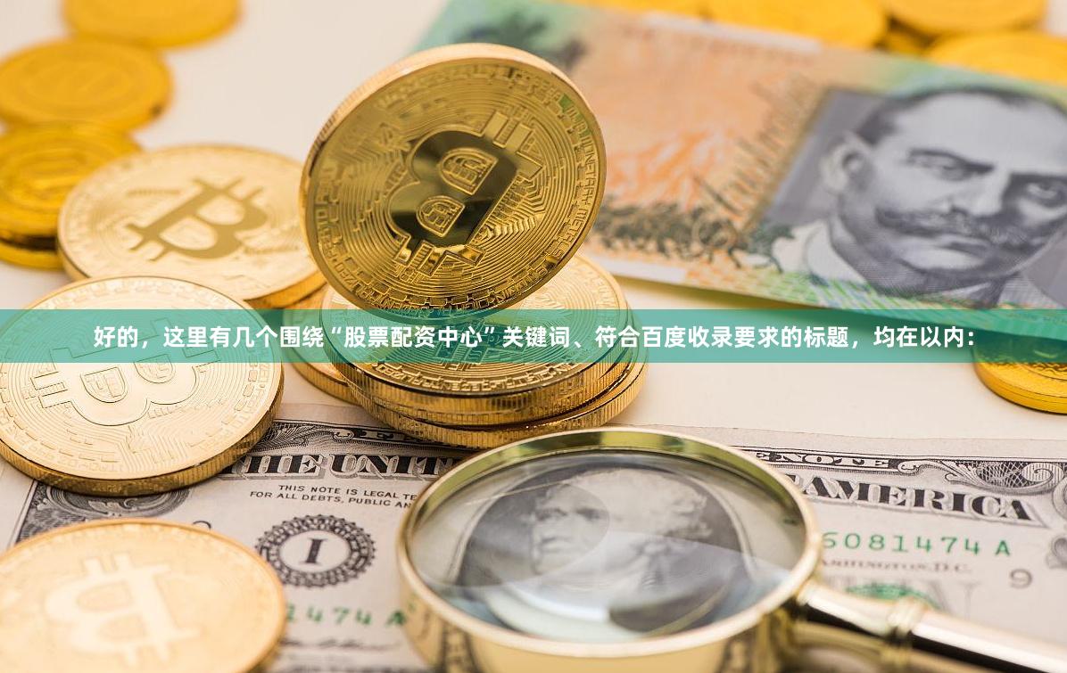 好的，这里有几个围绕“股票配资中心”关键词、符合百度收录要求的标题，均在以内：