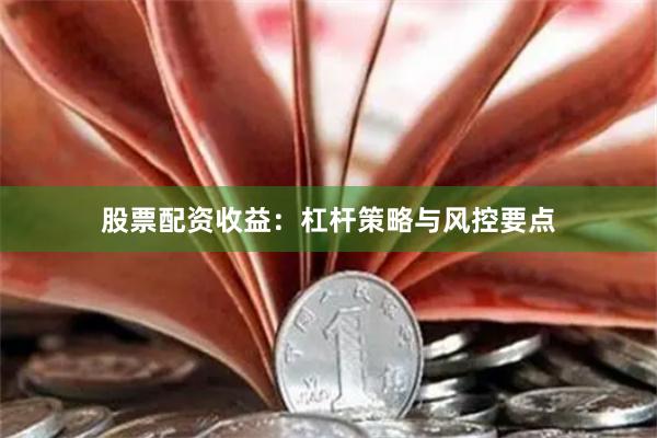 股票配资收益：杠杆策略与风控要点